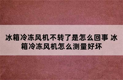 冰箱冷冻风机不转了是怎么回事 冰箱冷冻风机怎么测量好坏